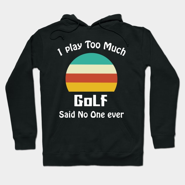 I Play Too Much Golf Said No One Ever Hoodie by binnacleenta